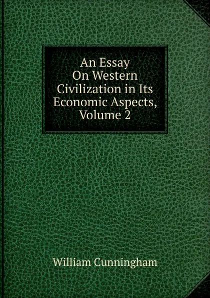 Обложка книги An Essay On Western Civilization in Its Economic Aspects, Volume 2, W. Cunningham