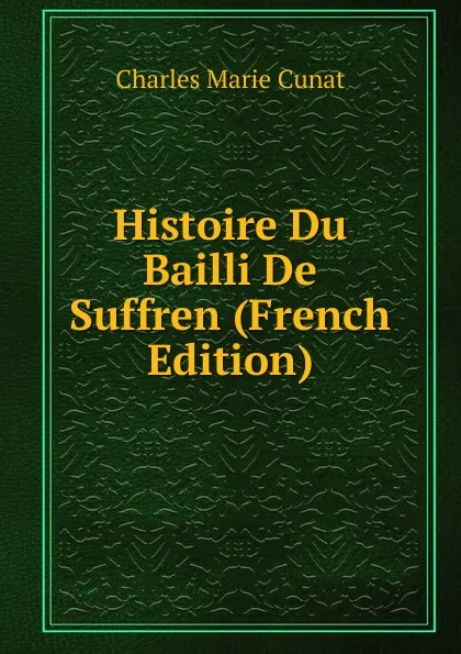 Обложка книги Histoire Du Bailli De Suffren (French Edition), Charles Marie Cunat