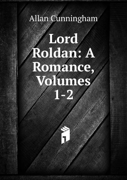 Обложка книги Lord Roldan: A Romance, Volumes 1-2, Cunningham Allan