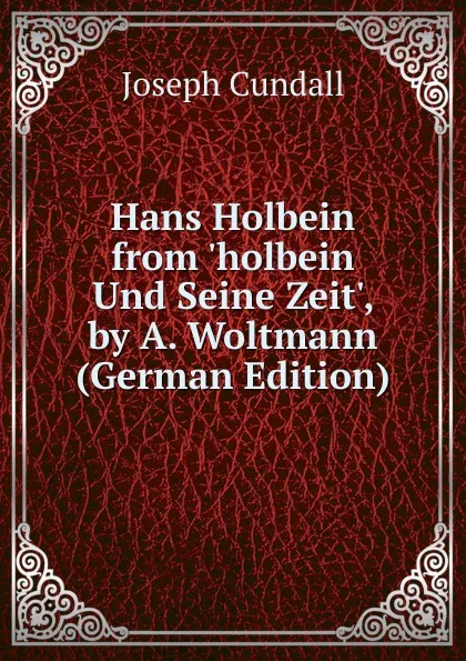 Обложка книги Hans Holbein from .holbein Und Seine Zeit., by A. Woltmann (German Edition), Joseph Cundall