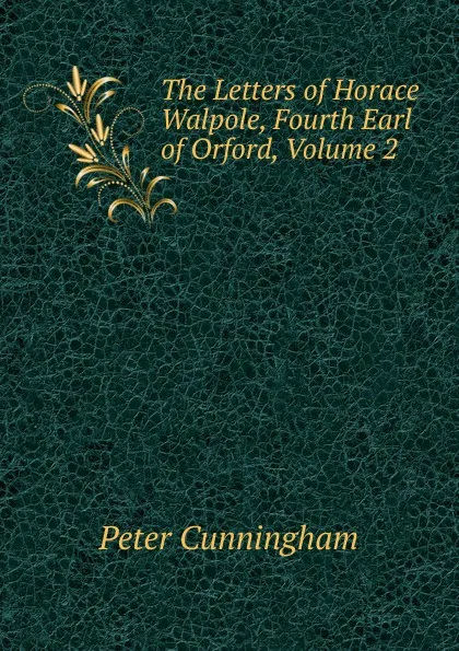 Обложка книги The Letters of Horace Walpole, Fourth Earl of Orford, Volume 2, Peter Cunningham