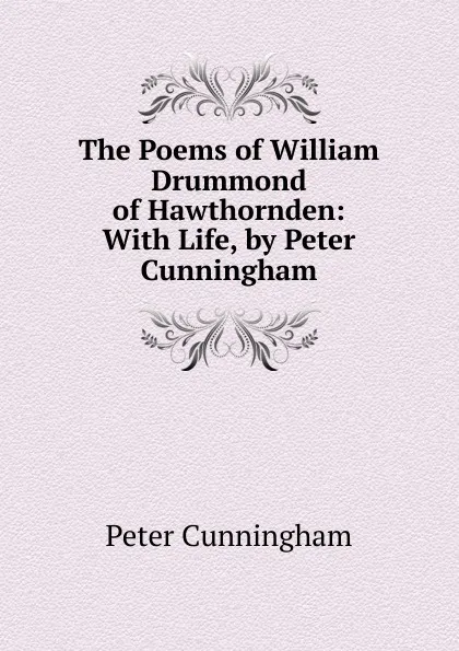 Обложка книги The Poems of William Drummond of Hawthornden: With Life, by Peter Cunningham, Peter Cunningham