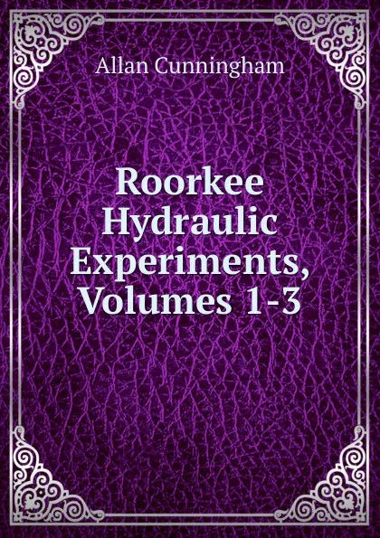 Обложка книги Roorkee Hydraulic Experiments, Volumes 1-3, Cunningham Allan