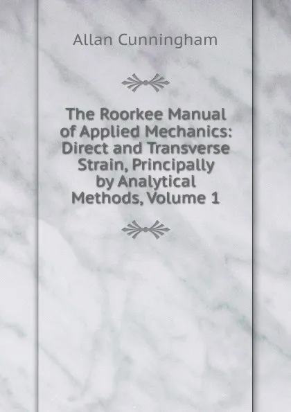 Обложка книги The Roorkee Manual of Applied Mechanics: Direct and Transverse Strain, Principally by Analytical Methods, Volume 1, Cunningham Allan