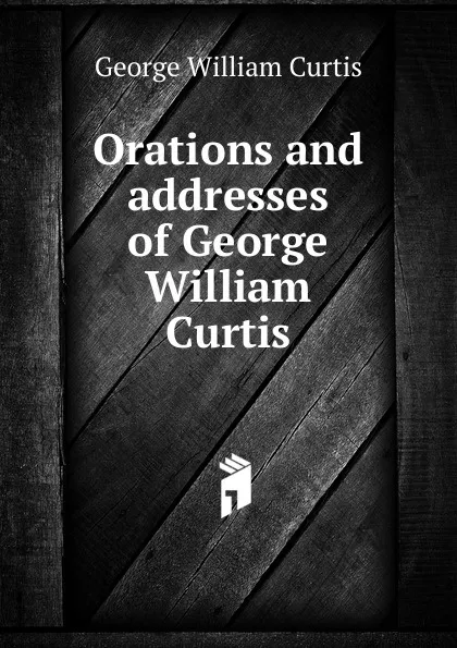 Обложка книги Orations and addresses of George William Curtis, George William Curtis