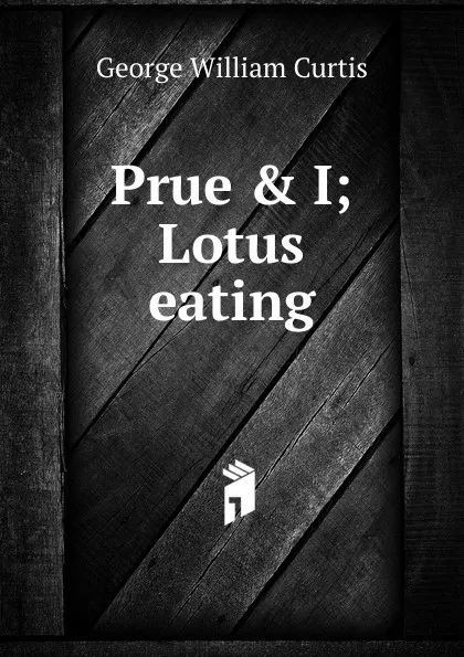 Обложка книги Prue . I; Lotus eating, George William Curtis