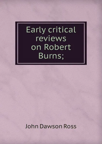 Обложка книги Early critical reviews on Robert Burns;, John Dawson Ross