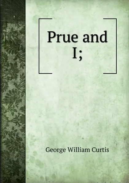 Обложка книги Prue and I;, George William Curtis