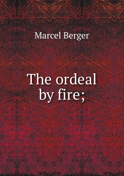 Обложка книги The ordeal by fire;, Marcel Berger