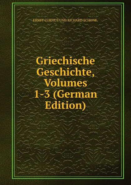 Обложка книги Griechische Geschichte, Volumes 1-3 (German Edition), Curtius Ernst