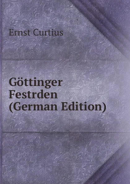 Обложка книги Gottinger Festrden (German Edition), Curtius Ernst