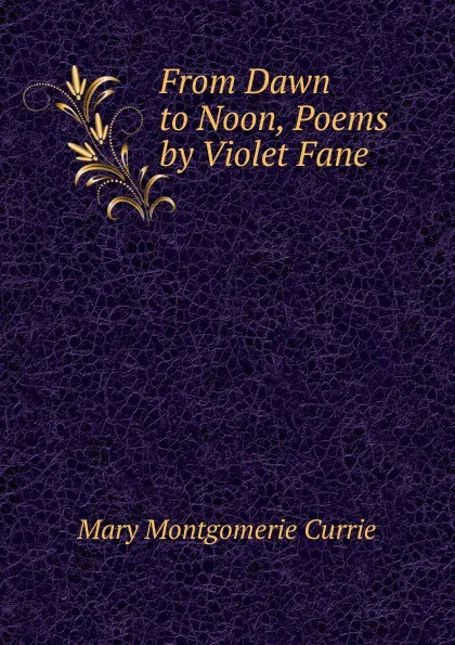 Обложка книги From Dawn to Noon, Poems by Violet Fane, Mary Montgomerie Currie