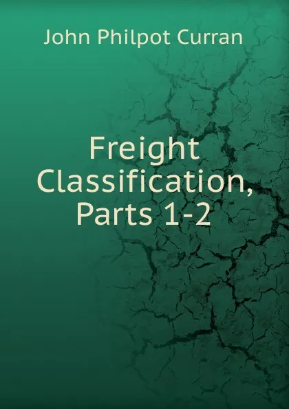 Обложка книги Freight Classification, Parts 1-2, John Philpot Curran