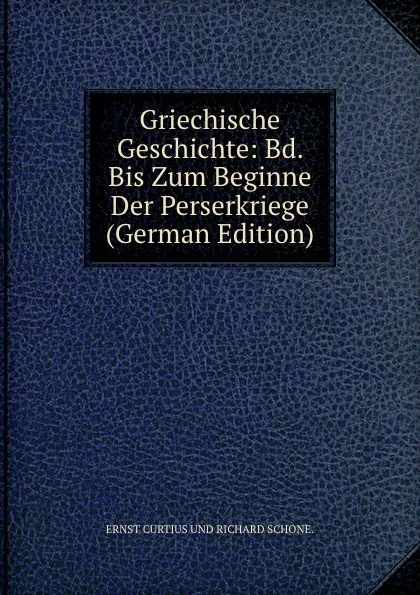 Обложка книги Griechische Geschichte: Bd. Bis Zum Beginne Der Perserkriege (German Edition), Curtius Ernst