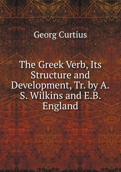 Обложка книги The Greek Verb, Its Structure and Development, Tr. by A.S. Wilkins and E.B. England, Georg Curtius