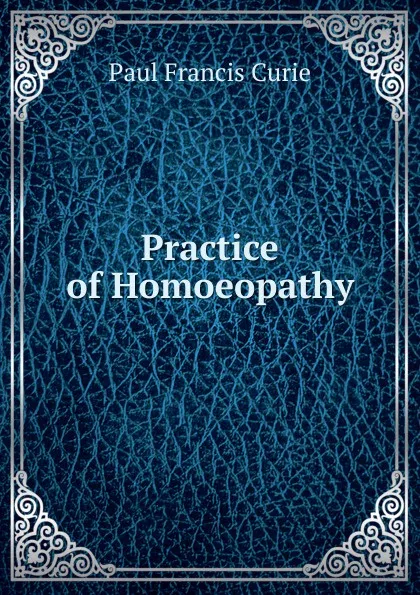 Обложка книги Practice of Homoeopathy, Paul Francis Curie