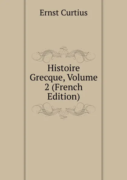 Обложка книги Histoire Grecque, Volume 2 (French Edition), Curtius Ernst