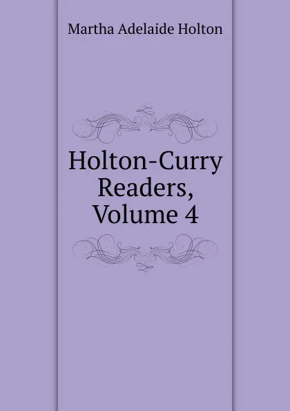 Обложка книги Holton-Curry Readers, Volume 4, Martha Adelaide Holton