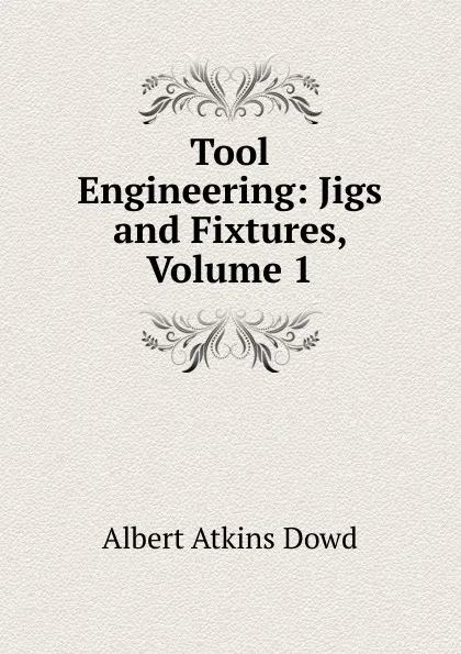 Обложка книги Tool Engineering: Jigs and Fixtures, Volume 1, Albert Atkins Dowd