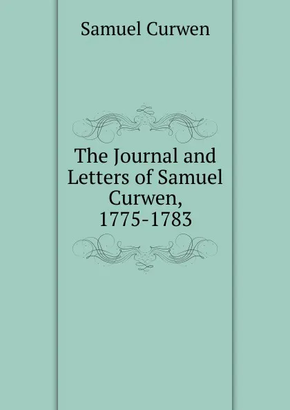 Обложка книги The Journal and Letters of Samuel Curwen, 1775-1783, Samuel Curwen