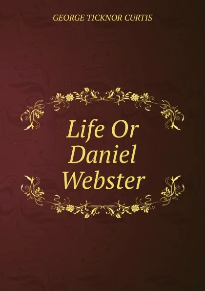 Обложка книги Life Or Daniel Webster, Curtis George Ticknor