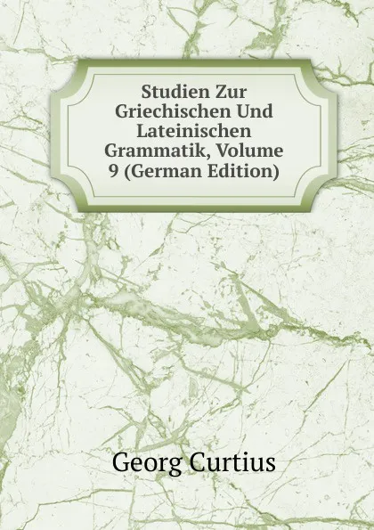 Обложка книги Studien Zur Griechischen Und Lateinischen Grammatik, Volume 9 (German Edition), Georg Curtius