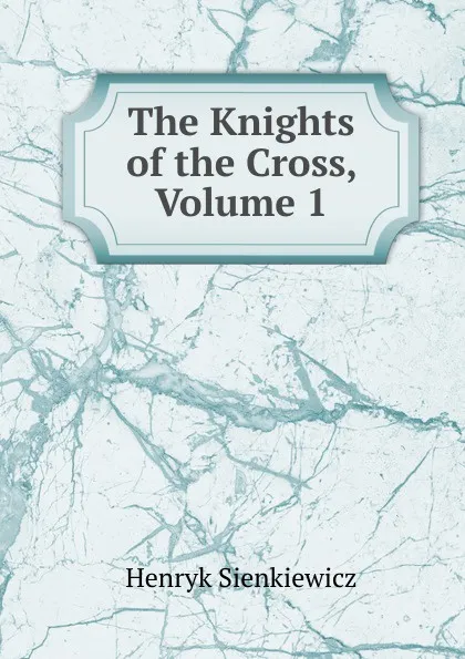 Обложка книги The Knights of the Cross, Volume 1, Sienkiewicz Henryk