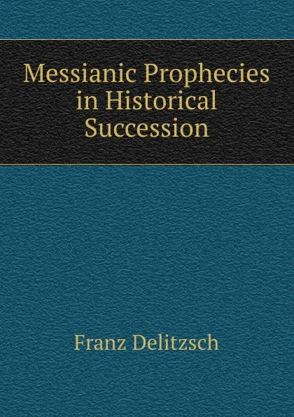 Обложка книги Messianic Prophecies in Historical Succession, Franz Julius Delitzsch