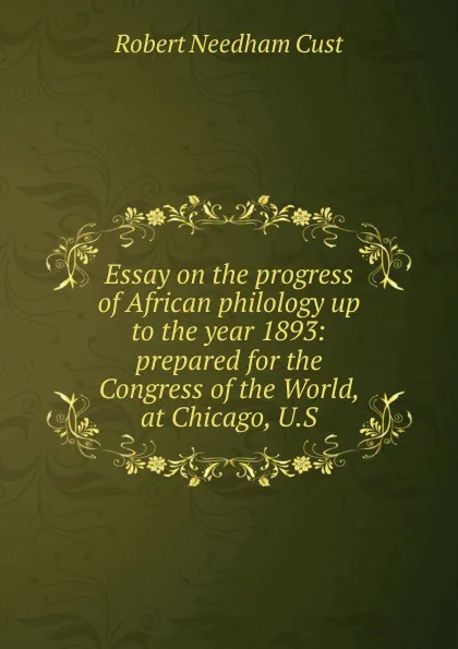 Обложка книги Essay on the progress of African philology up to the year 1893: prepared for the Congress of the World, at Chicago, U.S., Cust Robert Needham