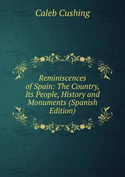 Обложка книги Reminiscences of Spain: The Country, Its People, History and Monuments (Spanish Edition), Caleb Cushing