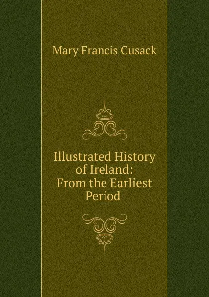 Обложка книги Illustrated History of Ireland: From the Earliest Period ., Cusack Mary Francis