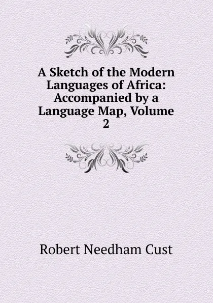 Обложка книги A Sketch of the Modern Languages of Africa: Accompanied by a Language Map, Volume 2, Cust Robert Needham