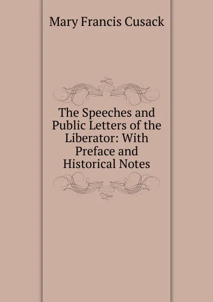 Обложка книги The Speeches and Public Letters of the Liberator: With Preface and Historical Notes, Cusack Mary Francis