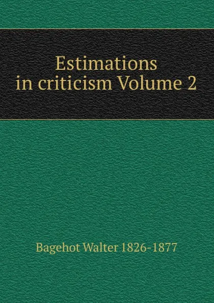 Обложка книги Estimations in criticism Volume 2, Walter Bagehot