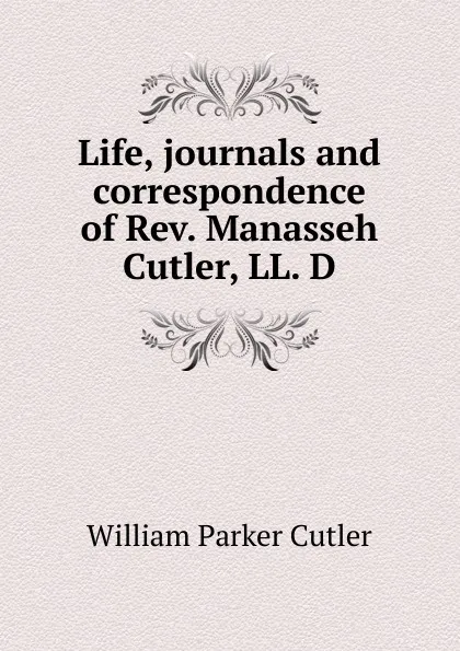 Обложка книги Life, journals and correspondence of Rev. Manasseh Cutler, LL. D, William Parker Cutler