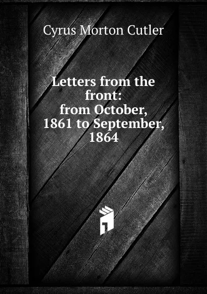 Обложка книги Letters from the front: from October, 1861 to September, 1864, Cyrus Morton Cutler