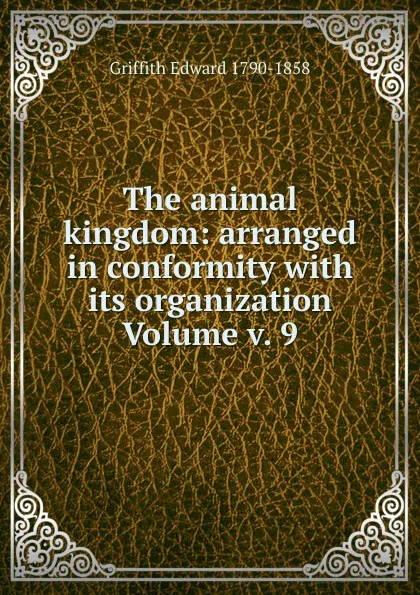 Обложка книги The animal kingdom: arranged in conformity with its organization Volume v. 9, Griffith Edward 1790-1858