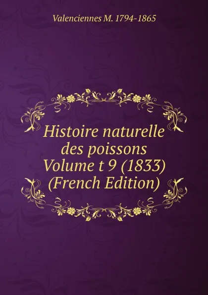 Обложка книги Histoire naturelle des poissons Volume t 9 (1833) (French Edition), Valenciennes M. 1794-1865