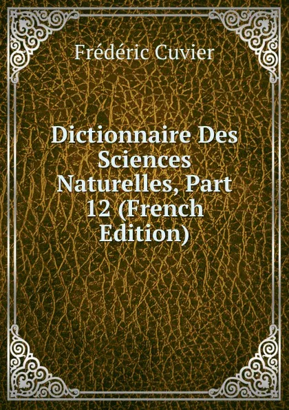 Обложка книги Dictionnaire Des Sciences Naturelles, Part 12 (French Edition), Frédéric Cuvier