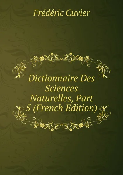 Обложка книги Dictionnaire Des Sciences Naturelles, Part 5 (French Edition), Frédéric Cuvier