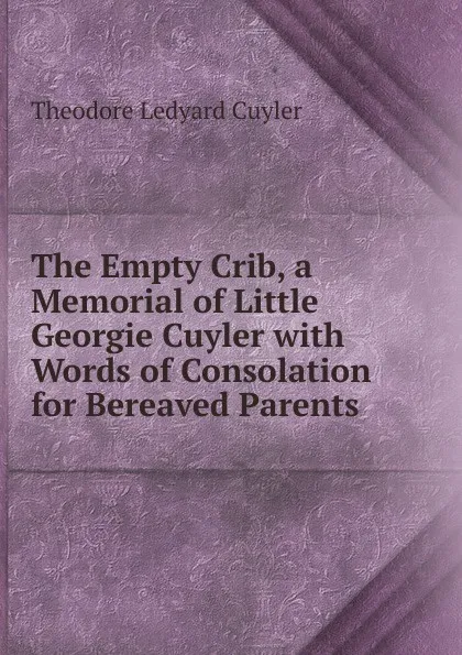 Обложка книги The Empty Crib, a Memorial of Little Georgie Cuyler with Words of Consolation for Bereaved Parents, Theodore L. Cuyler