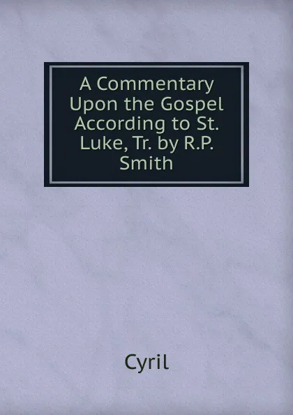 Обложка книги A Commentary Upon the Gospel According to St. Luke, Tr. by R.P. Smith, Cyril