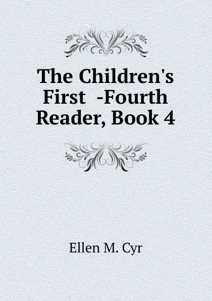 Обложка книги The Children.s First  -Fourth Reader, Book 4, Ellen M. Cyr