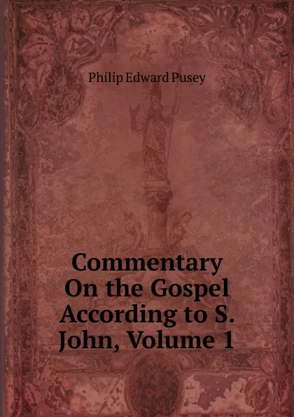 Обложка книги Commentary On the Gospel According to S. John, Volume 1, Philip Edward Pusey