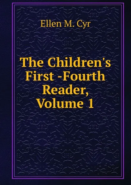 Обложка книги The Children.s First -Fourth Reader, Volume 1, Ellen M. Cyr