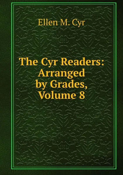 Обложка книги The Cyr Readers: Arranged by Grades, Volume 8, Ellen M. Cyr