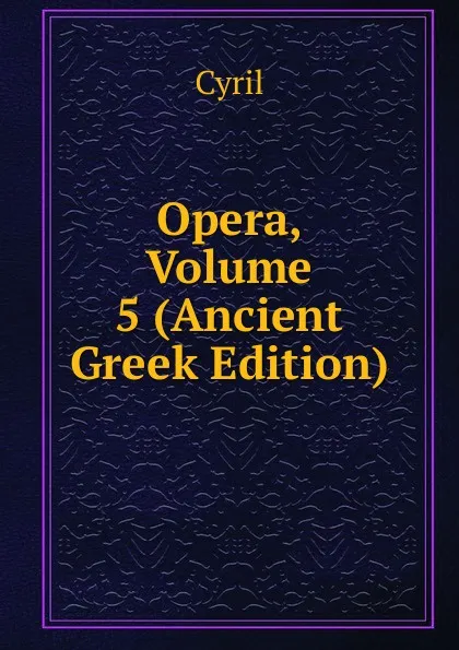 Обложка книги Opera, Volume 5 (Ancient Greek Edition), Cyril