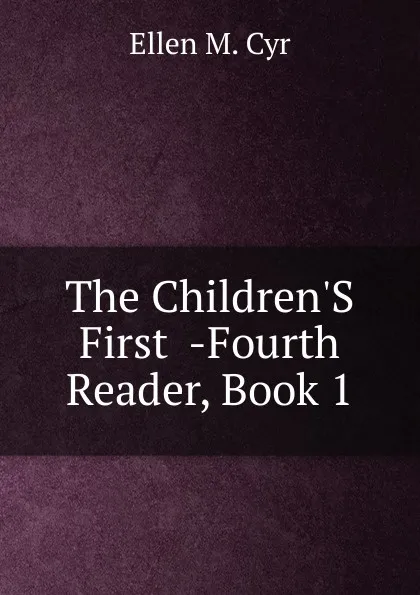 Обложка книги The Children.S First  -Fourth Reader, Book 1, Ellen M. Cyr