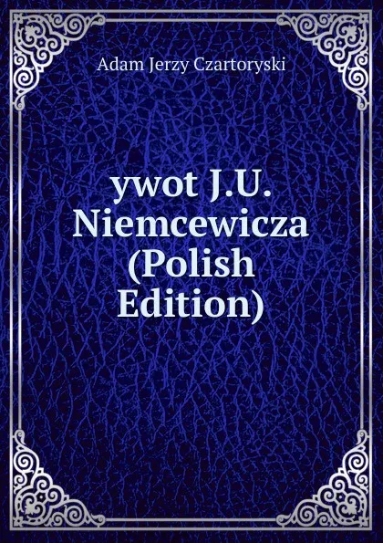 Обложка книги ywot J.U. Niemcewicza (Polish Edition), Adam Jerzy Czartoryski