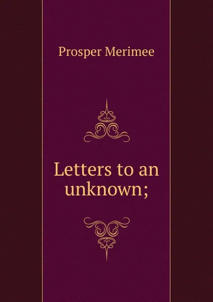 Обложка книги Letters to an unknown;, Mérimée Prosper